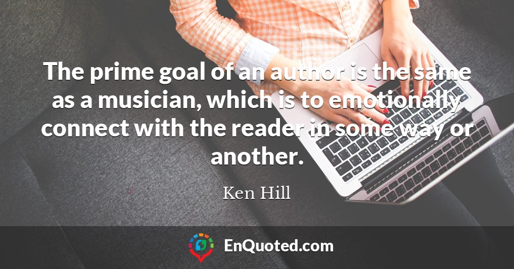 The prime goal of an author is the same as a musician, which is to emotionally connect with the reader in some way or another.