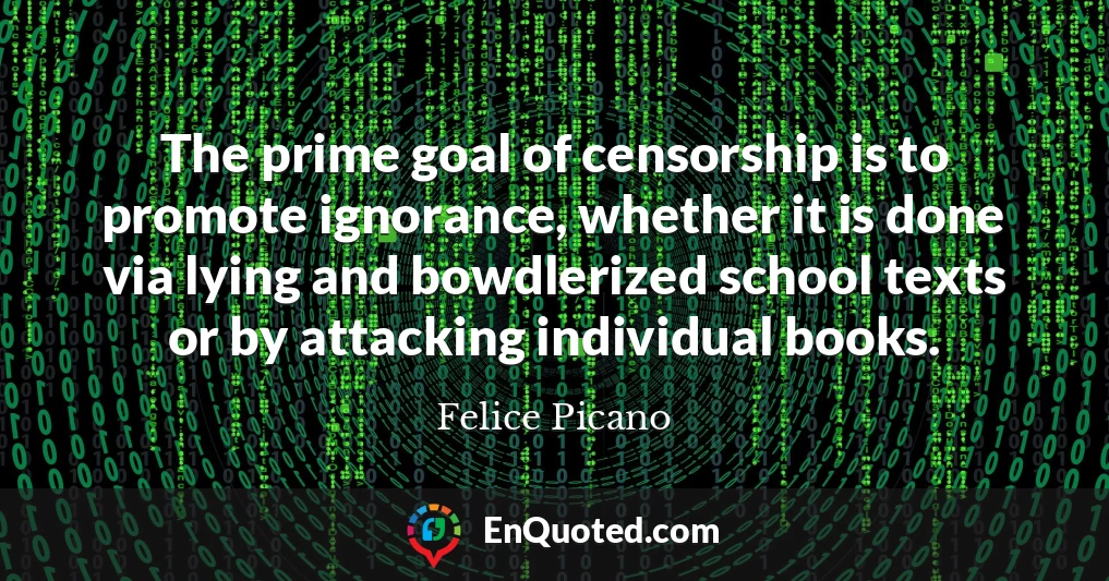 The prime goal of censorship is to promote ignorance, whether it is done via lying and bowdlerized school texts or by attacking individual books.