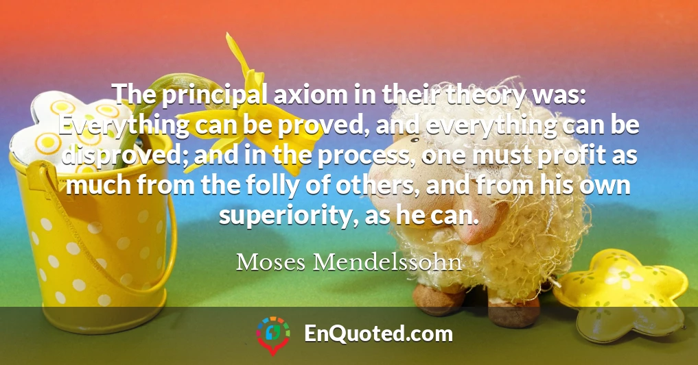 The principal axiom in their theory was: Everything can be proved, and everything can be disproved; and in the process, one must profit as much from the folly of others, and from his own superiority, as he can.