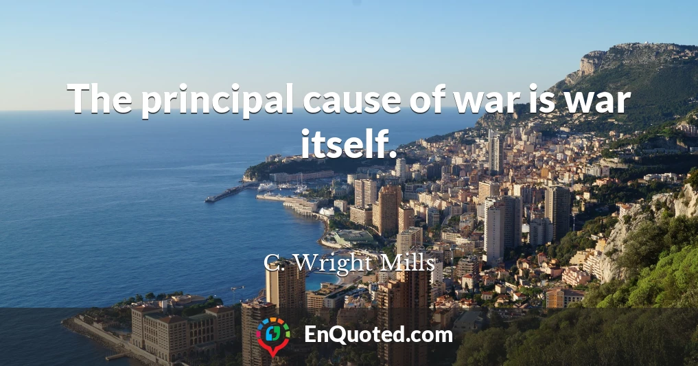 The principal cause of war is war itself.