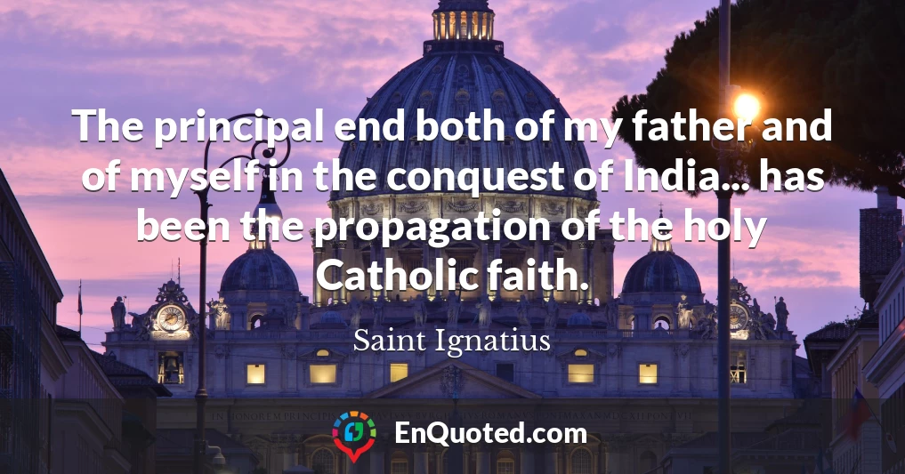The principal end both of my father and of myself in the conquest of India... has been the propagation of the holy Catholic faith.