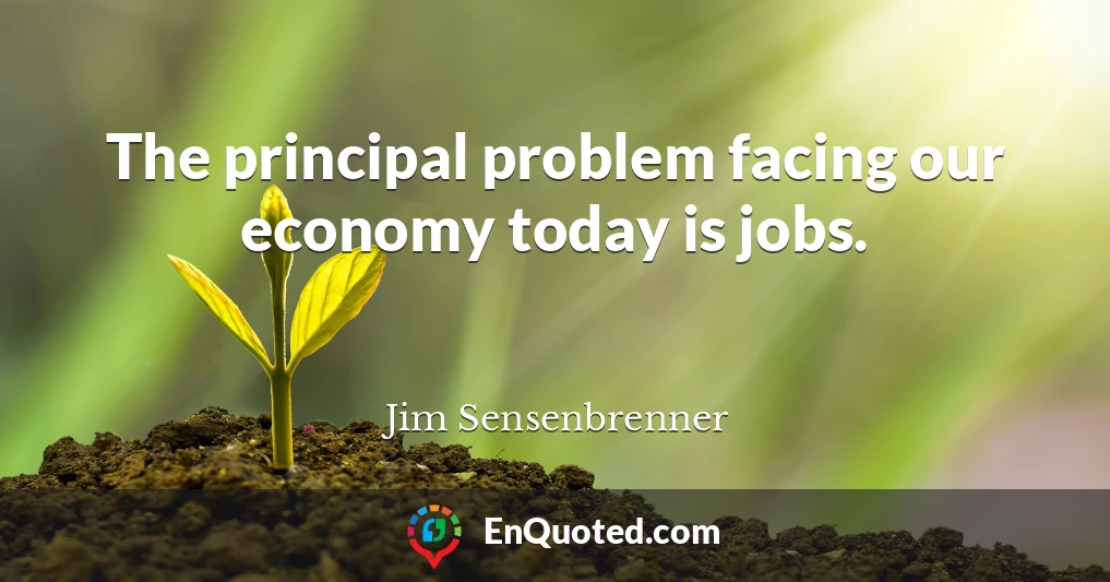 The principal problem facing our economy today is jobs.