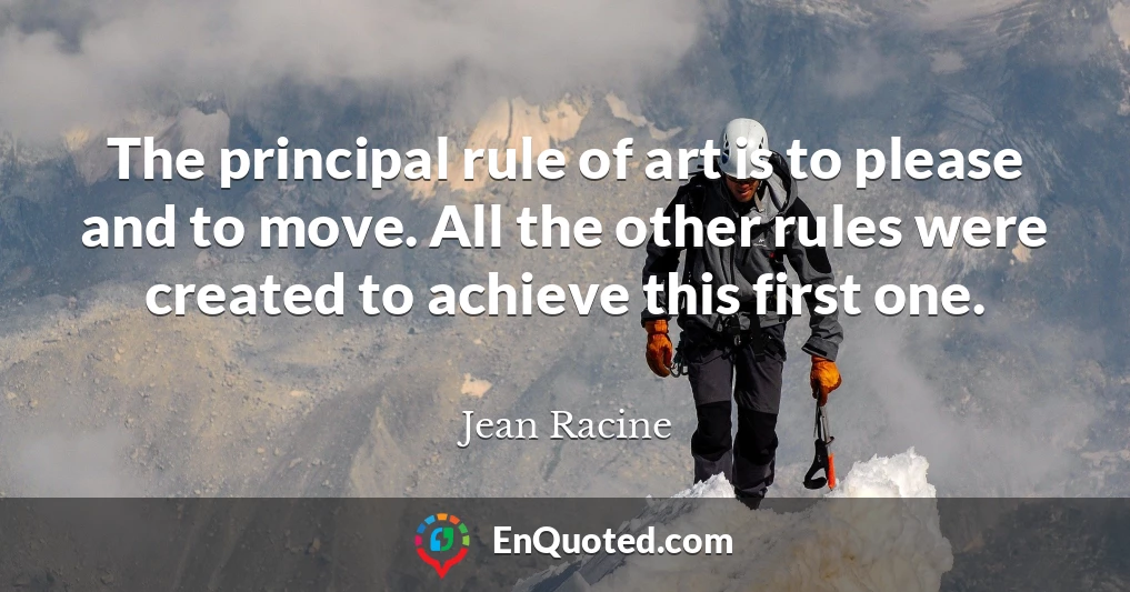 The principal rule of art is to please and to move. All the other rules were created to achieve this first one.