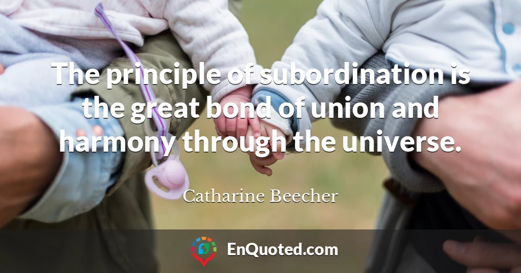 The principle of subordination is the great bond of union and harmony through the universe.