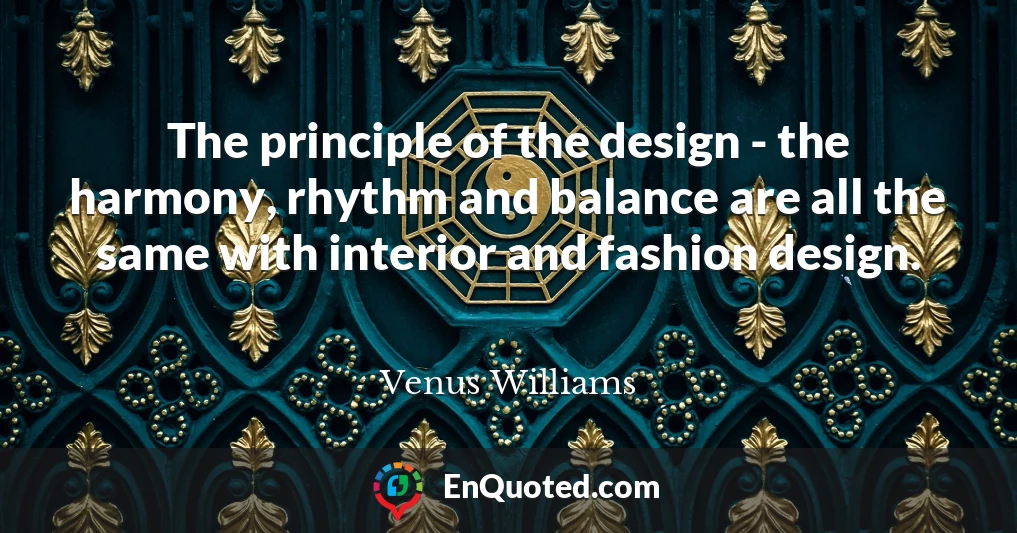 The principle of the design - the harmony, rhythm and balance are all the same with interior and fashion design.
