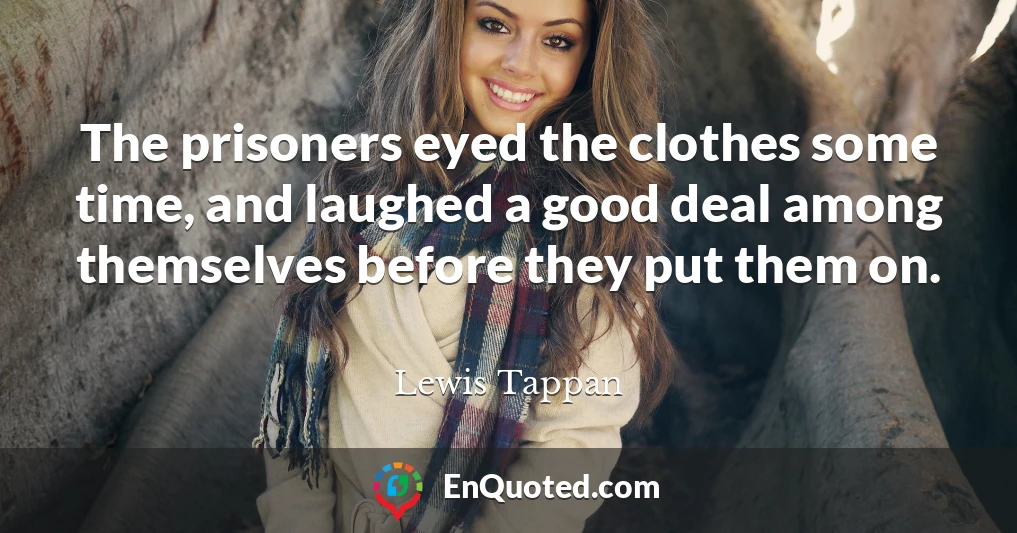 The prisoners eyed the clothes some time, and laughed a good deal among themselves before they put them on.