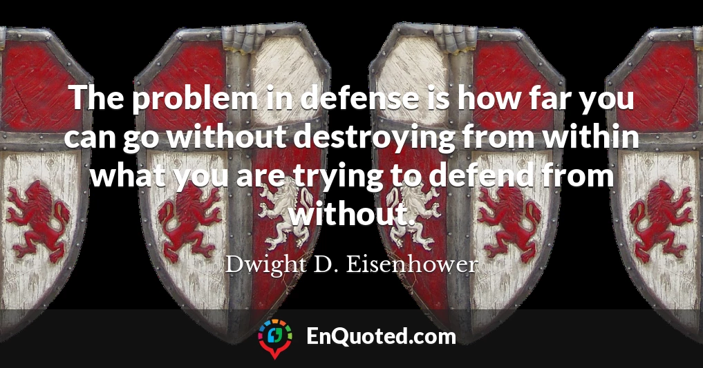 The problem in defense is how far you can go without destroying from within what you are trying to defend from without.
