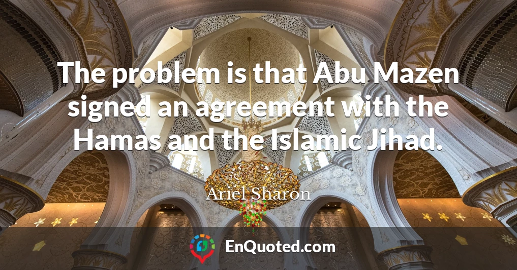 The problem is that Abu Mazen signed an agreement with the Hamas and the Islamic Jihad.