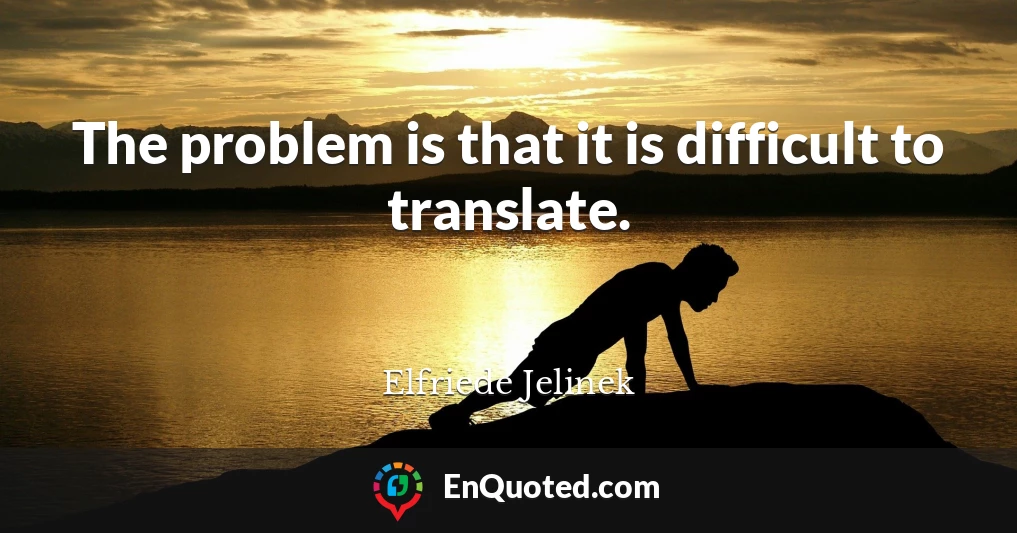 The problem is that it is difficult to translate.