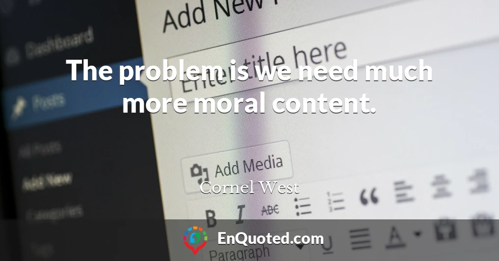 The problem is we need much more moral content.