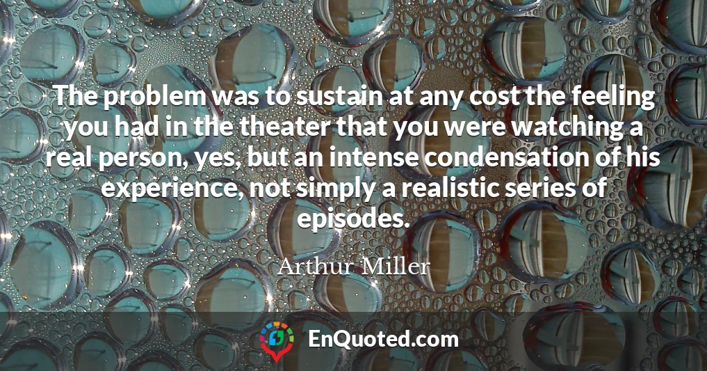 The problem was to sustain at any cost the feeling you had in the theater that you were watching a real person, yes, but an intense condensation of his experience, not simply a realistic series of episodes.