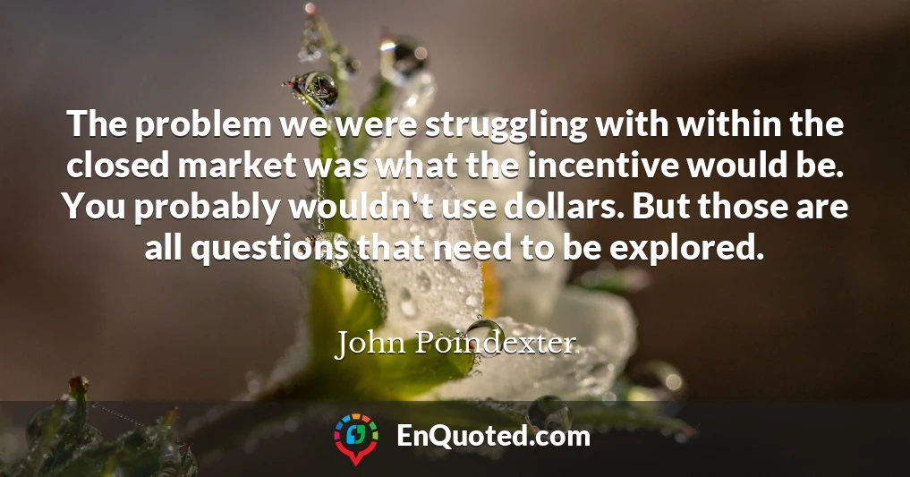 The problem we were struggling with within the closed market was what the incentive would be. You probably wouldn't use dollars. But those are all questions that need to be explored.