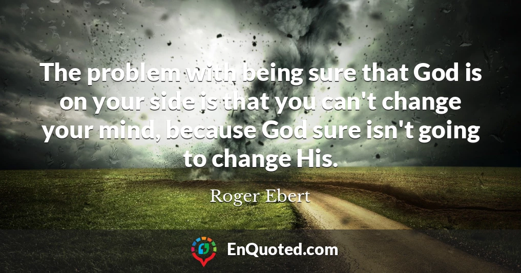The problem with being sure that God is on your side is that you can't change your mind, because God sure isn't going to change His.