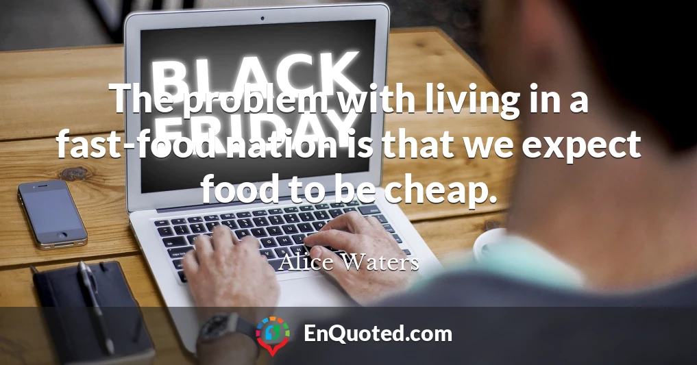 The problem with living in a fast-food nation is that we expect food to be cheap.