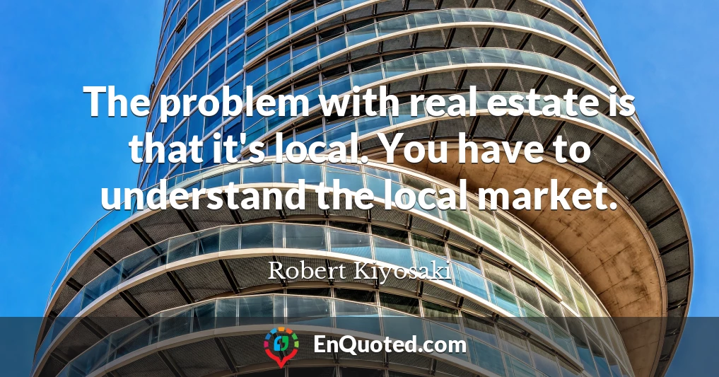 The problem with real estate is that it's local. You have to understand the local market.