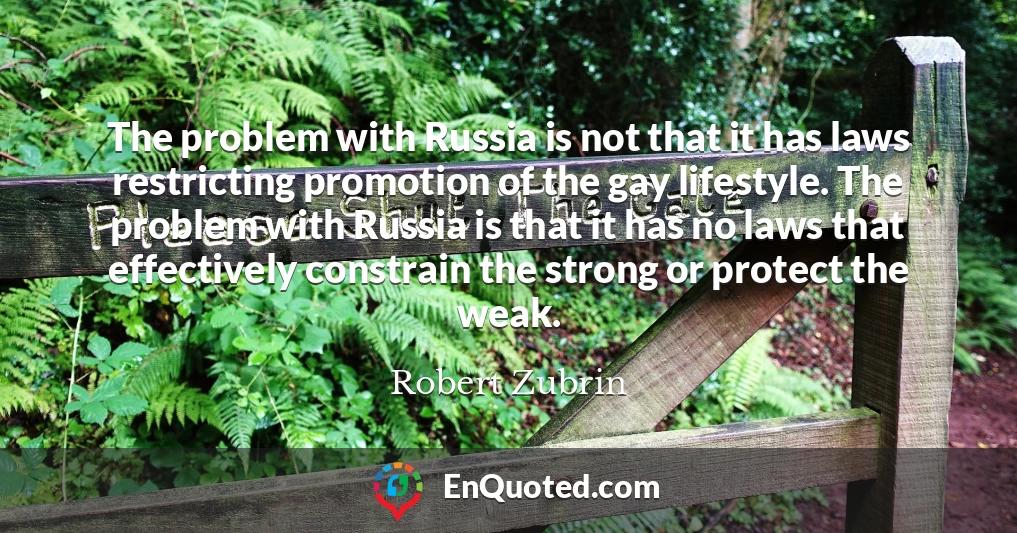 The problem with Russia is not that it has laws restricting promotion of the gay lifestyle. The problem with Russia is that it has no laws that effectively constrain the strong or protect the weak.