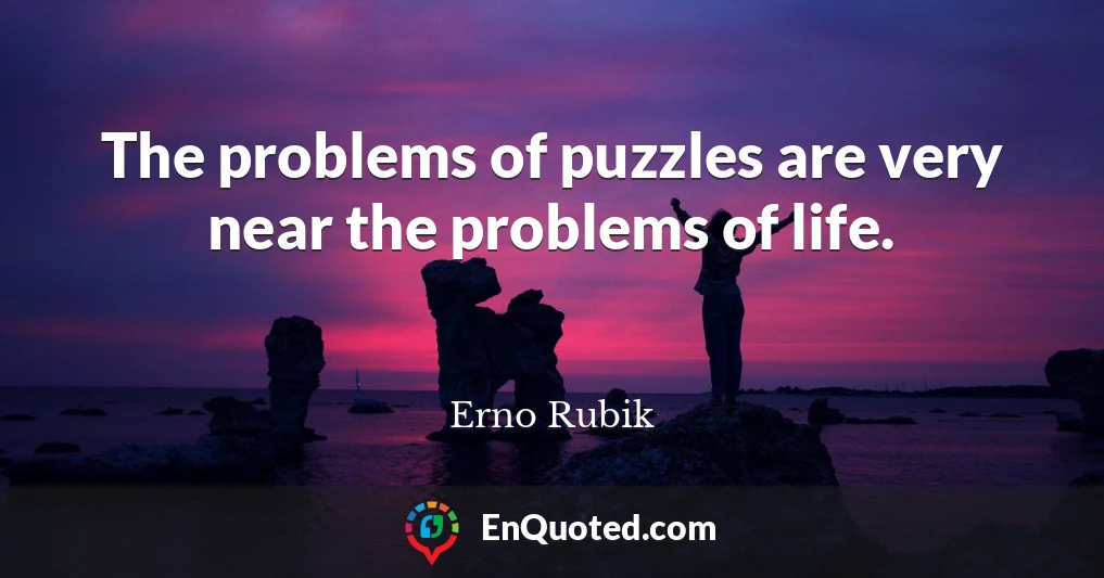 The problems of puzzles are very near the problems of life.