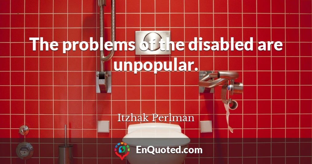 The problems of the disabled are unpopular.