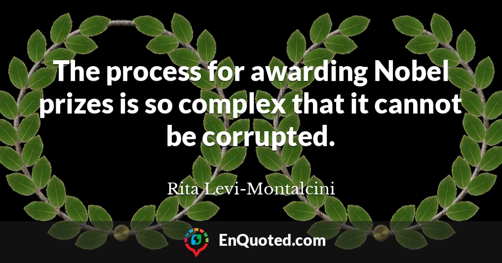 The process for awarding Nobel prizes is so complex that it cannot be corrupted.
