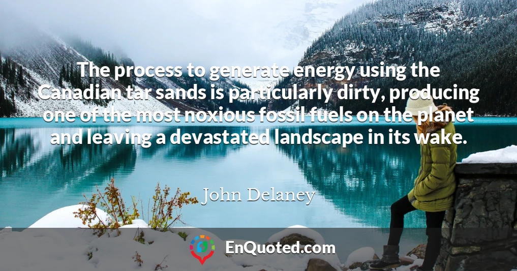 The process to generate energy using the Canadian tar sands is particularly dirty, producing one of the most noxious fossil fuels on the planet and leaving a devastated landscape in its wake.