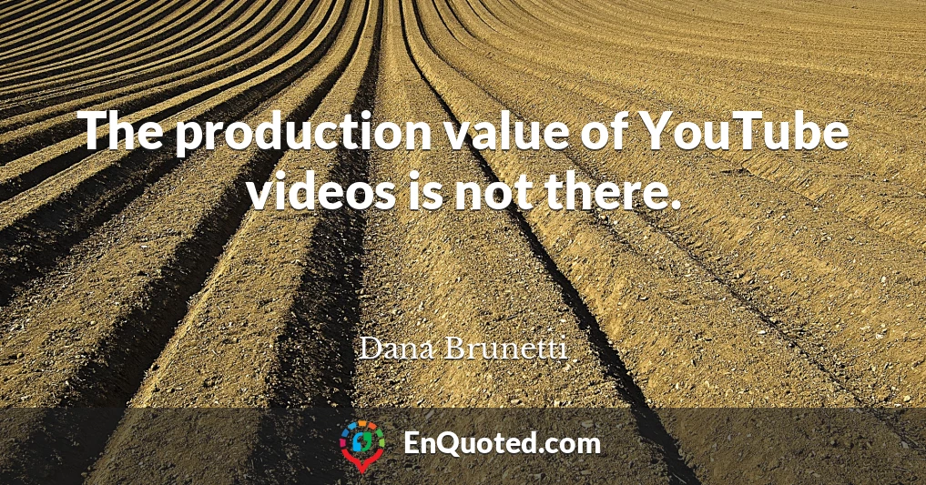 The production value of YouTube videos is not there.