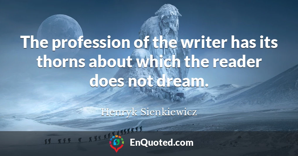 The profession of the writer has its thorns about which the reader does not dream.