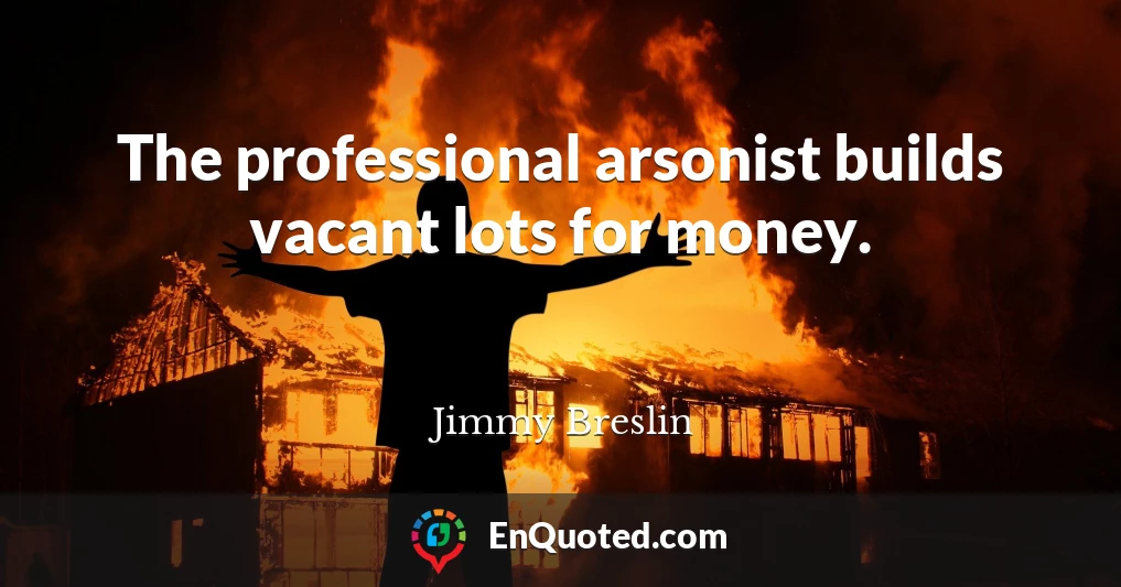 The professional arsonist builds vacant lots for money.