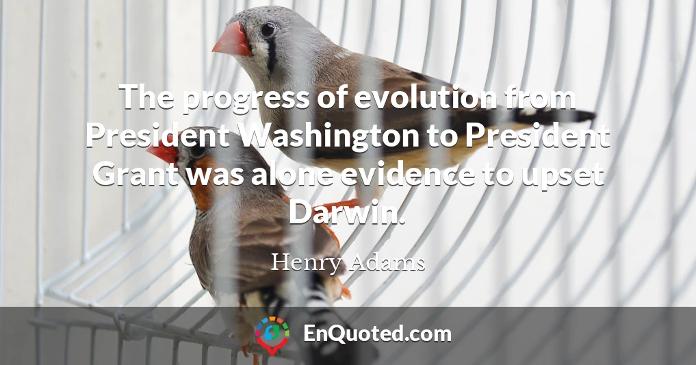 The progress of evolution from President Washington to President Grant was alone evidence to upset Darwin.