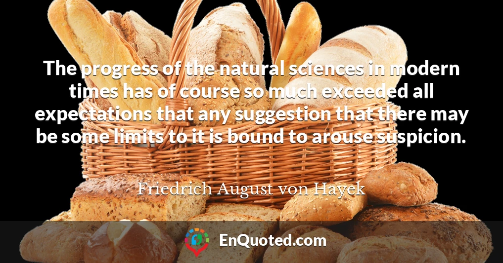 The progress of the natural sciences in modern times has of course so much exceeded all expectations that any suggestion that there may be some limits to it is bound to arouse suspicion.
