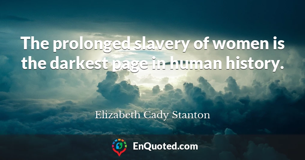 The prolonged slavery of women is the darkest page in human history.