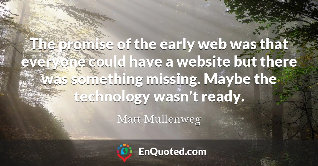 The promise of the early web was that everyone could have a website but there was something missing. Maybe the technology wasn't ready.