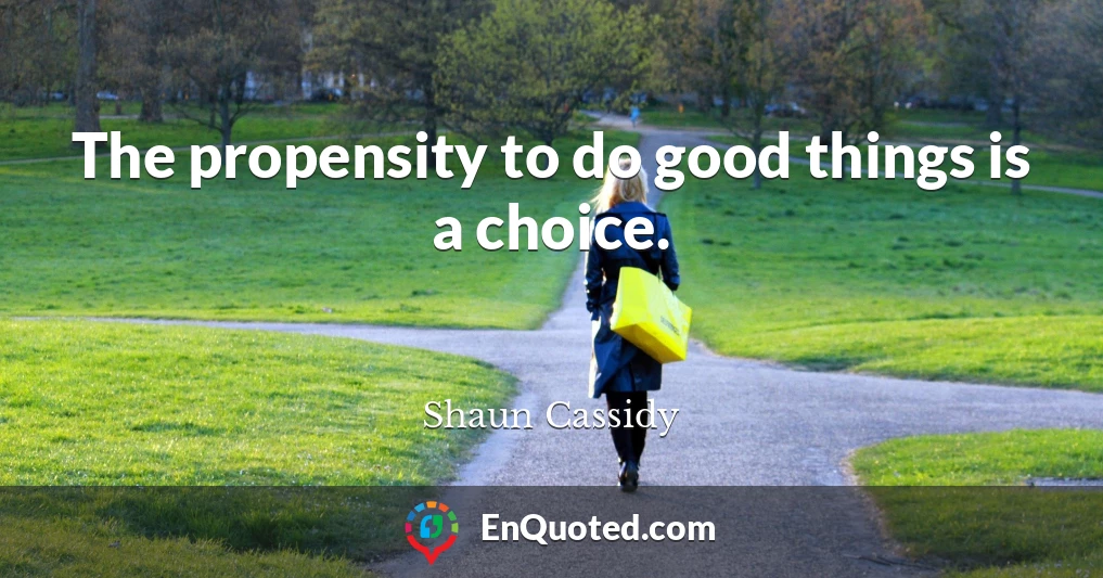 The propensity to do good things is a choice.