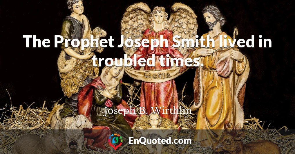 The Prophet Joseph Smith lived in troubled times.