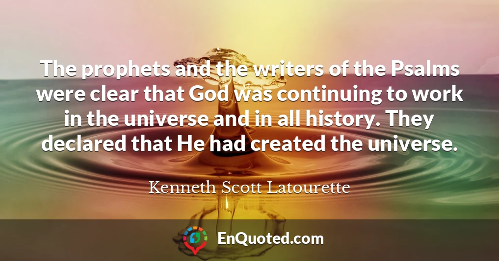 The prophets and the writers of the Psalms were clear that God was continuing to work in the universe and in all history. They declared that He had created the universe.
