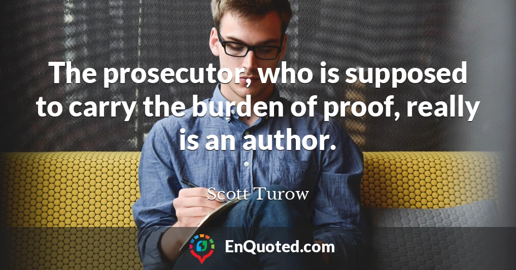 The prosecutor, who is supposed to carry the burden of proof, really is an author.