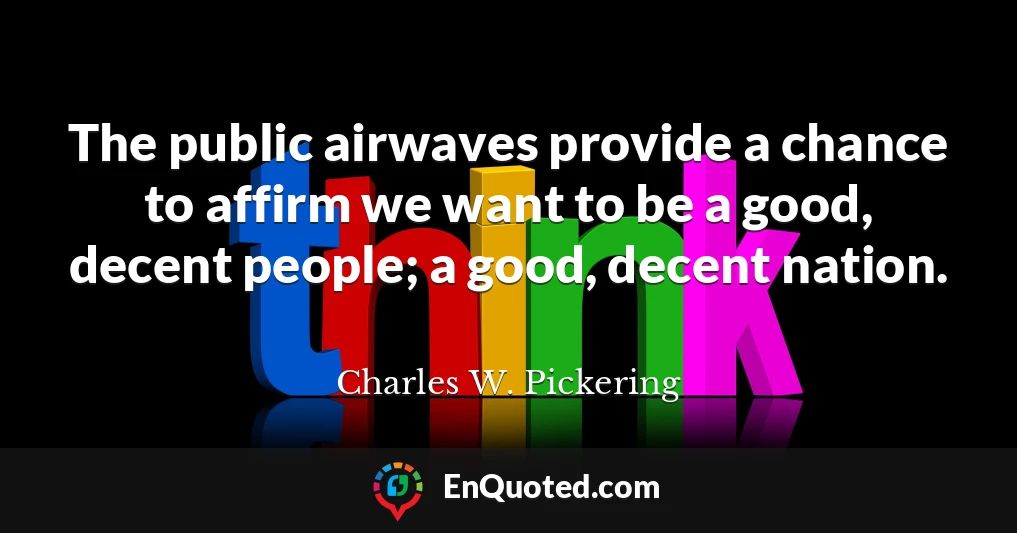 The public airwaves provide a chance to affirm we want to be a good, decent people; a good, decent nation.