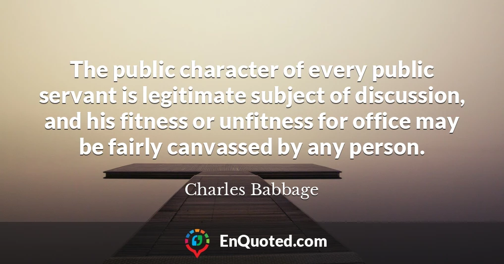 The public character of every public servant is legitimate subject of discussion, and his fitness or unfitness for office may be fairly canvassed by any person.