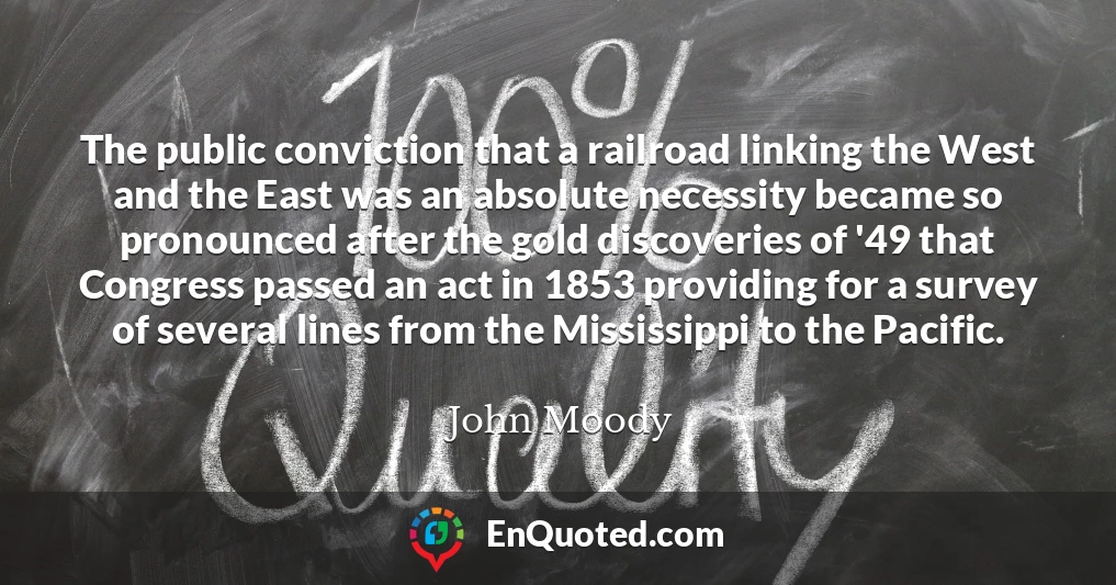 The public conviction that a railroad linking the West and the East was an absolute necessity became so pronounced after the gold discoveries of '49 that Congress passed an act in 1853 providing for a survey of several lines from the Mississippi to the Pacific.