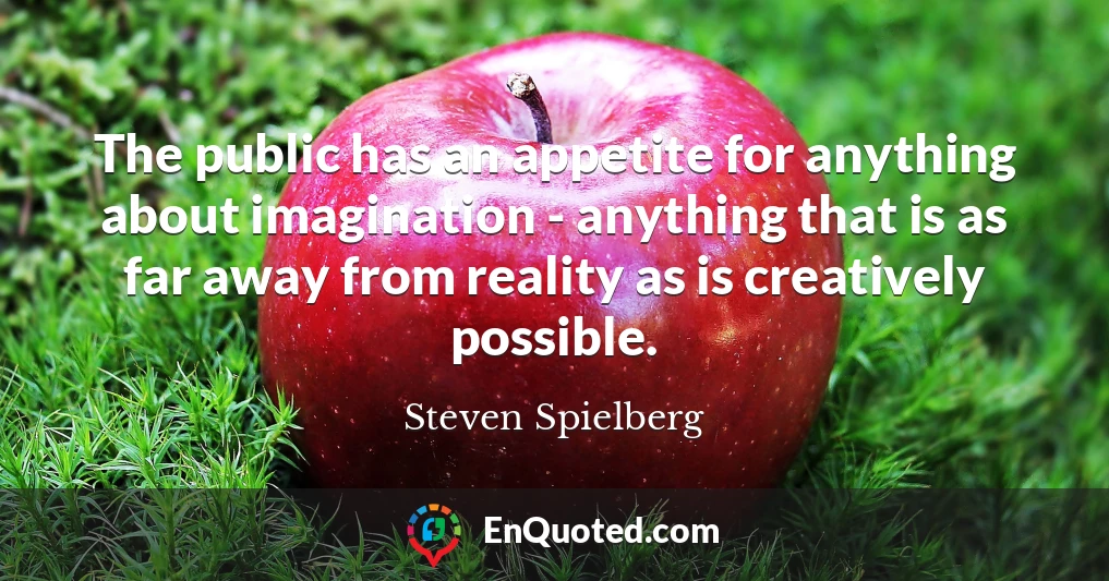 The public has an appetite for anything about imagination - anything that is as far away from reality as is creatively possible.