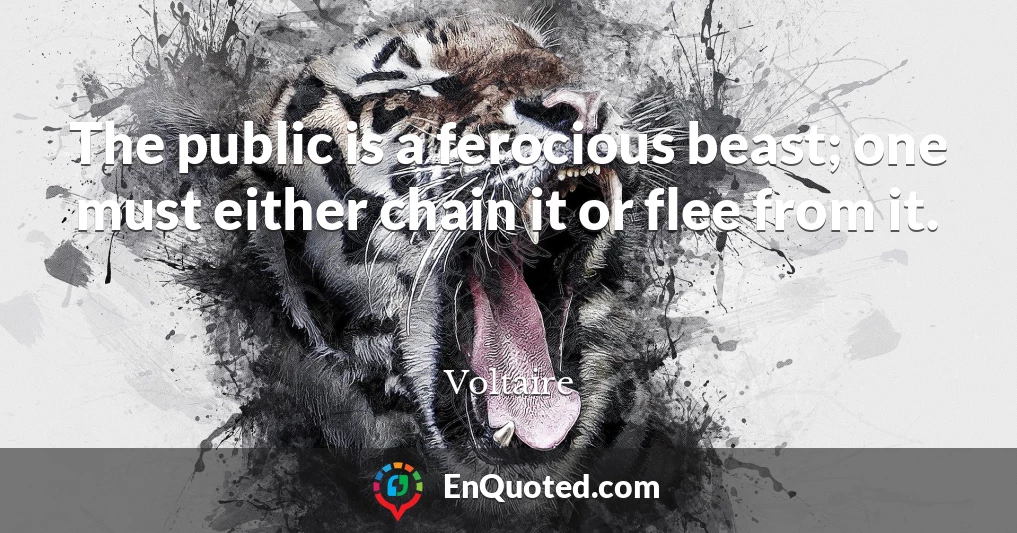 The public is a ferocious beast; one must either chain it or flee from it.