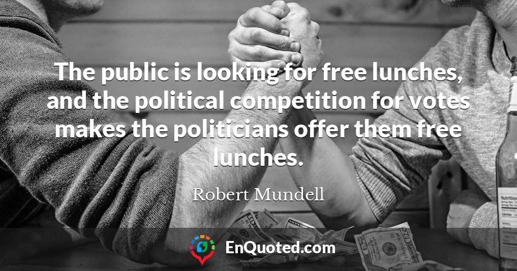 The public is looking for free lunches, and the political competition for votes makes the politicians offer them free lunches.