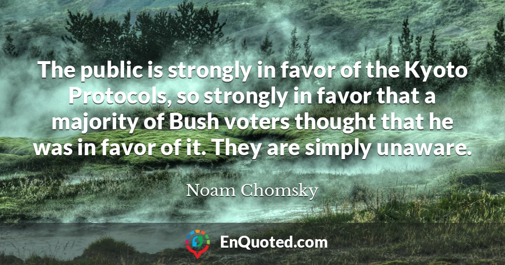 The public is strongly in favor of the Kyoto Protocols, so strongly in favor that a majority of Bush voters thought that he was in favor of it. They are simply unaware.