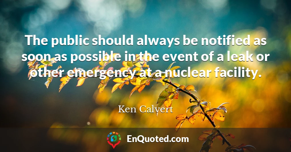 The public should always be notified as soon as possible in the event of a leak or other emergency at a nuclear facility.