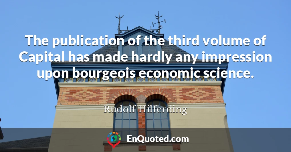 The publication of the third volume of Capital has made hardly any impression upon bourgeois economic science.