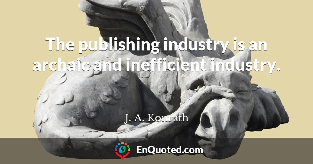 The publishing industry is an archaic and inefficient industry.