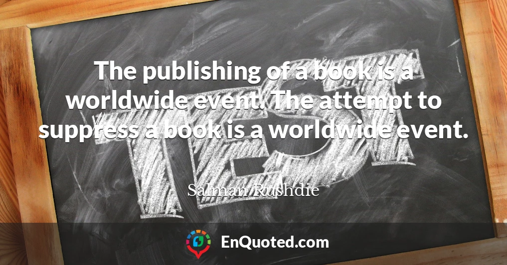 The publishing of a book is a worldwide event. The attempt to suppress a book is a worldwide event.