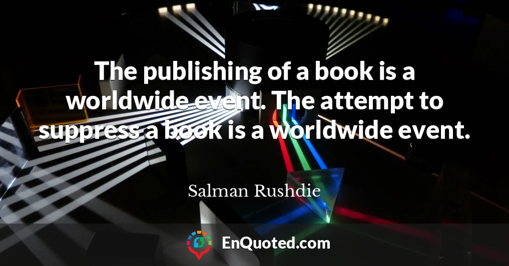 The publishing of a book is a worldwide event. The attempt to suppress a book is a worldwide event.