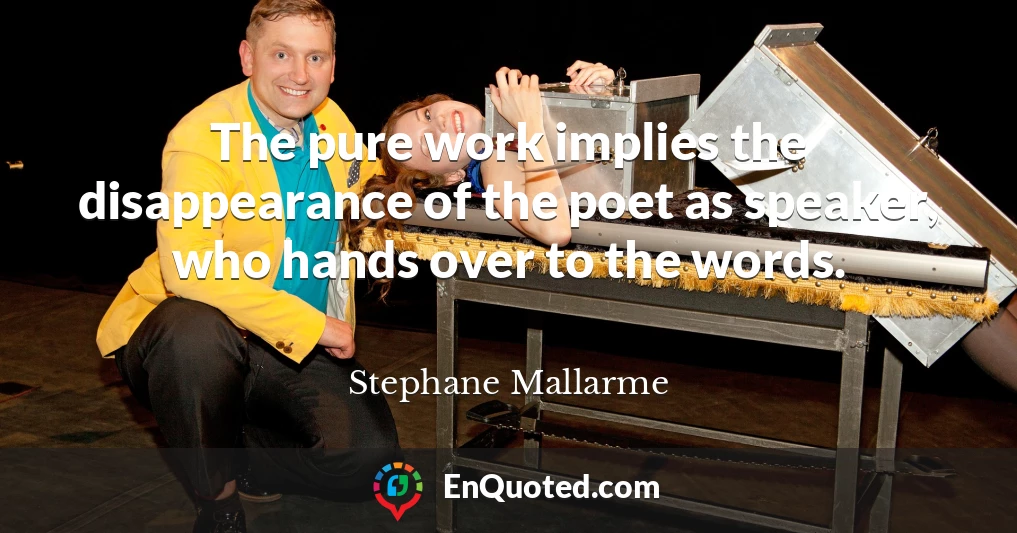 The pure work implies the disappearance of the poet as speaker, who hands over to the words.