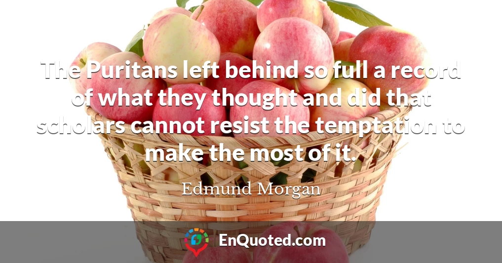 The Puritans left behind so full a record of what they thought and did that scholars cannot resist the temptation to make the most of it.