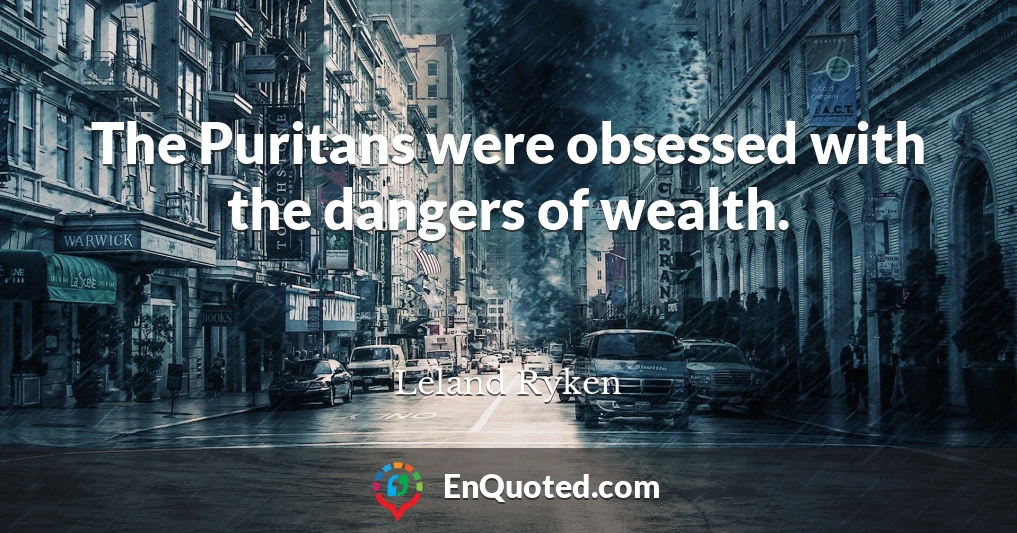 The Puritans were obsessed with the dangers of wealth.